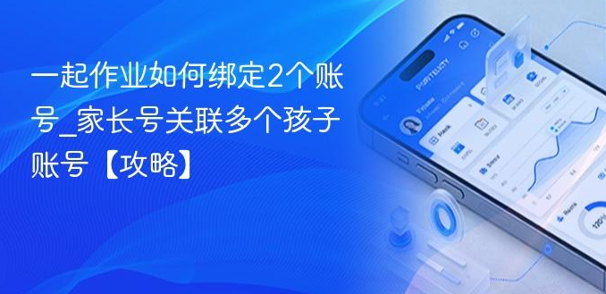 二胎家庭必备！一起作业多孩子账号绑定详解