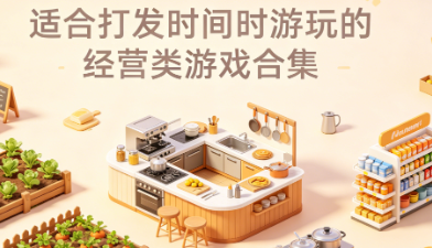 适合打发时间时游玩的经营类游戏合集