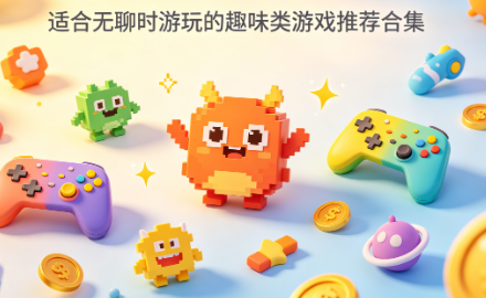 适合无聊时游玩的趣味类游戏推荐合集