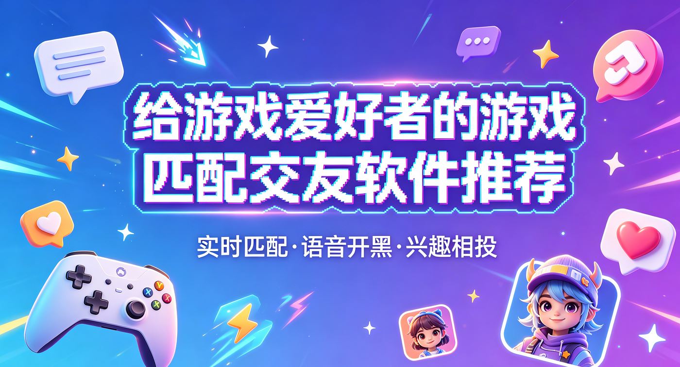 给游戏爱好者的游戏匹配交友软件推荐
