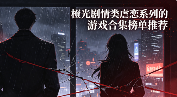 橙光剧情类虐恋系列的游戏合集榜单